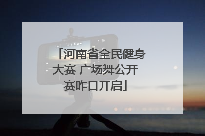 河南省全民健身大赛 广场舞公开赛昨日开启