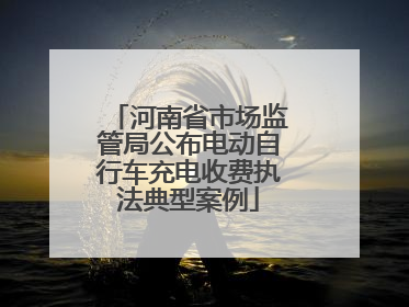 河南省市场监管局公布电动自行车充电收费执法典型案例