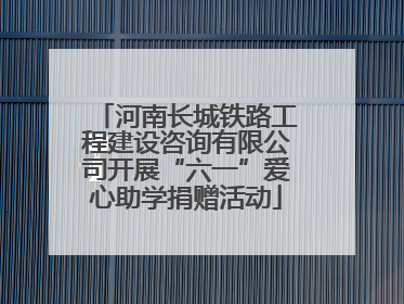 河南长城铁路工程建设咨询有限公司开展“六一”爱心助学捐赠活动