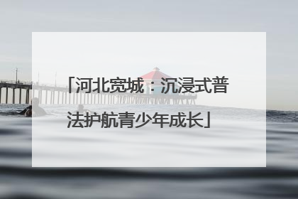 河北宽城：沉浸式普法护航青少年成长