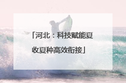 河北：科技赋能夏收夏种高效衔接