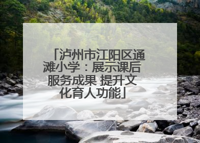 泸州市江阳区通滩小学：展示课后服务成果 提升文化育人功能
