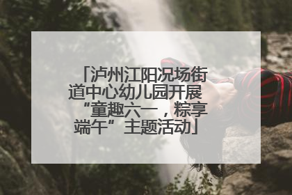 泸州江阳况场街道中心幼儿园开展“童趣六一，粽享端午”主题活动