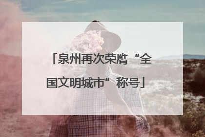 泉州再次荣膺“全国文明城市”称号