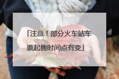 注意！部分火车站车票起售时间点有变