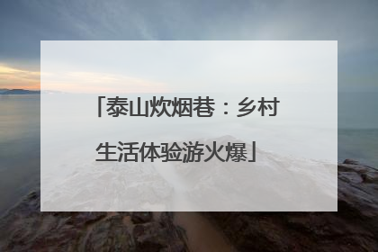 泰山炊烟巷：乡村生活体验游火爆