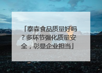 泰森食品质量好吗？多环节强化质量安全，彰显企业担当
