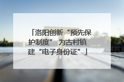 洛阳创新“预先保护制度” 为古村镇建“电子身份证”