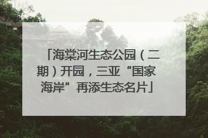 海棠河生态公园（二期）开园，三亚“国家海岸”再添生态名片