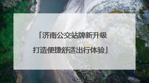 济南公交站牌新升级 打造便捷舒适出行体验