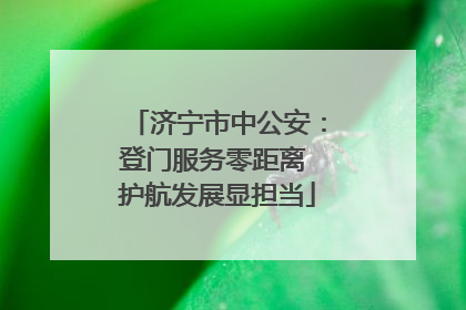 济宁市中公安：登门服务零距离 护航发展显担当