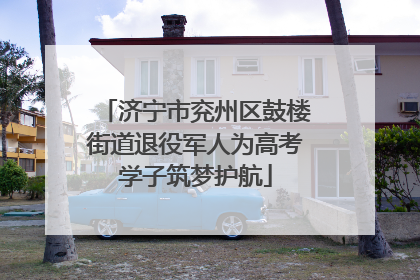 济宁市兖州区鼓楼街道退役军人为高考学子筑梦护航