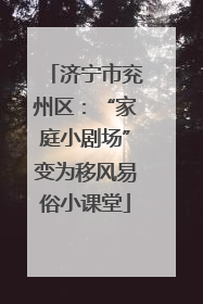 济宁市兖州区：“家庭小剧场”变为移风易俗小课堂