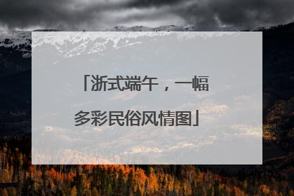 浙式端午，一幅多彩民俗风情图