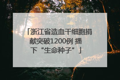 浙江省造血干细胞捐献突破1200例 播下“生命种子”