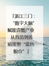 浙江三门：“数字大脑”赋能青蟹产业 从育苗到养殖重塑“蓝色粮仓”