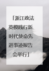 浙江政法英模践行新时代使命先进事迹报告会举行