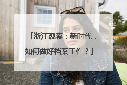 浙江观察：新时代，如何做好档案工作？