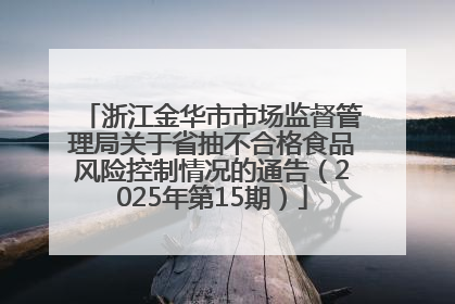 浙江金华市市场监督管理局关于省抽不合格食品风险控制情况的通告（2025年第15期）