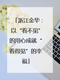 浙江金华：以“看不见”的用心成就“看得见”的幸福
