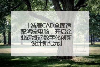浩辰CAD全面适配鸿蒙电脑，开启企业跨终端数字化创新设计新纪元