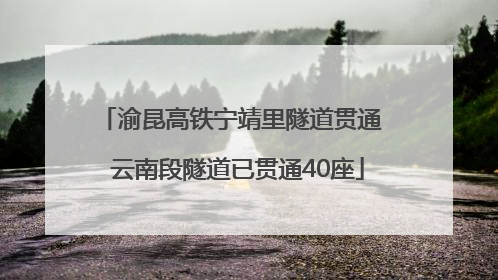 渝昆高铁宁靖里隧道贯通  云南段隧道已贯通40座