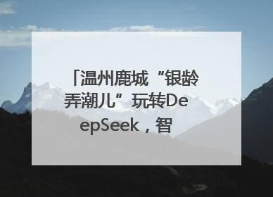 温州鹿城“银龄弄潮儿”玩转DeepSeek，智慧生活触手可及
