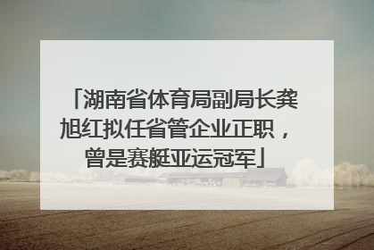 湖南省体育局副局长龚旭红拟任省管企业正职，曾是赛艇亚运冠军