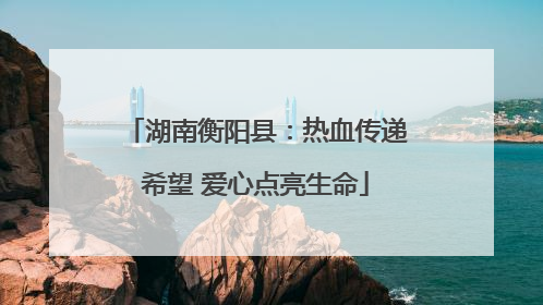 湖南衡阳县：热血传递希望 爱心点亮生命
