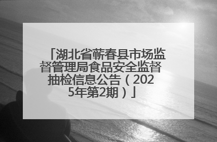 湖北省蕲春县市场监督管理局食品安全监督抽检信息公告（2025年第2期）