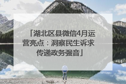湖北区县微信4月运营亮点：洞察民生诉求 传递政务强音