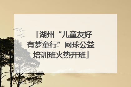 湖州“儿童友好 有梦童行”网球公益培训班火热开班