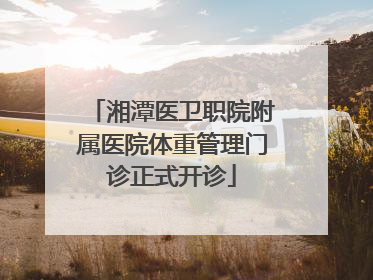 湘潭医卫职院附属医院体重管理门诊正式开诊
