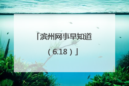 滨州网事早知道（6.18）