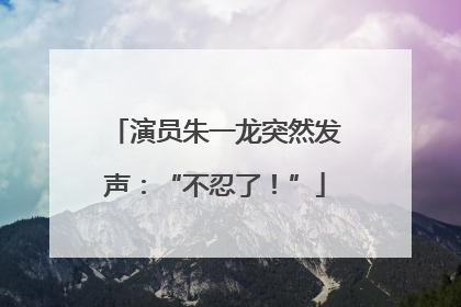 演员朱一龙突然发声：“不忍了！”
