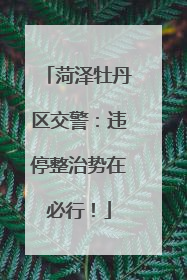 菏泽牡丹区交警：违停整治势在必行！