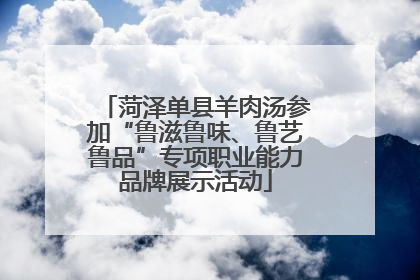 菏泽单县羊肉汤参加“鲁滋鲁味、鲁艺鲁品”专项职业能力品牌展示活动