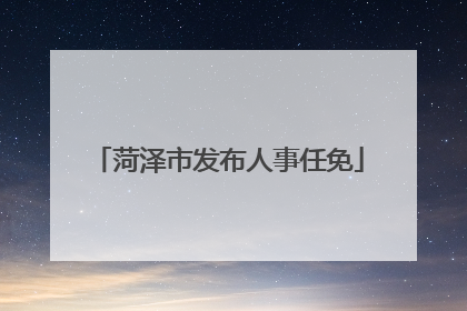 菏泽市发布人事任免