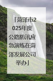 菏泽市2025年度公路防汛应急演练在菏泽发展公司举办