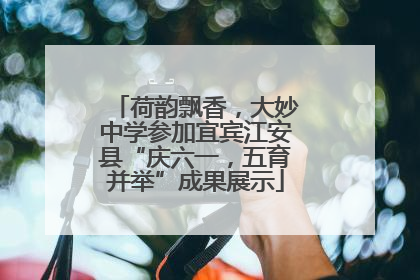 荷韵飘香，大妙中学参加宜宾江安县“庆六一，五育并举”成果展示