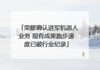 荣耀确认进军机器人业务 现有成果跑步速度已破行业纪录