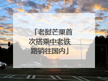 老挝芒果首次搭乘中老铁路销往国内