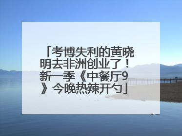 考博失利的黄晓明去非洲创业了！新一季《中餐厅9》今晚热辣开勺