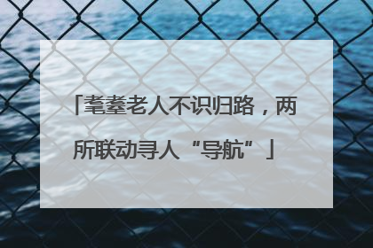 耄耋老人不识归路，两所联动寻人“导航”