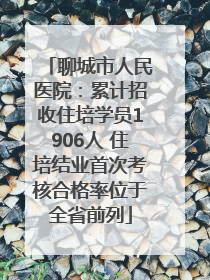 聊城市人民医院：累计招收住培学员1906人 住培结业首次考核合格率位于全省前列