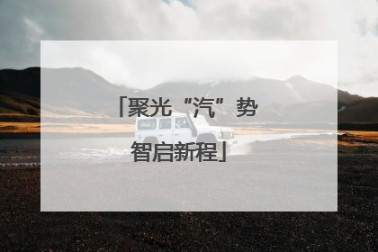聚光“汽”势 智启新程