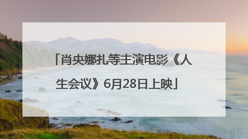肖央娜扎等主演电影《人生会议》6月28日上映