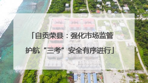 自贡荣县：强化市场监管 护航“三考”安全有序进行