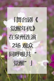 舞台剧《觉醒年代》在泉州连演2场 观众同呼吸共“觉醒”