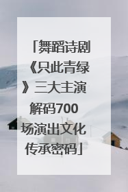 舞蹈诗剧《只此青绿》三大主演解码700场演出文化传承密码